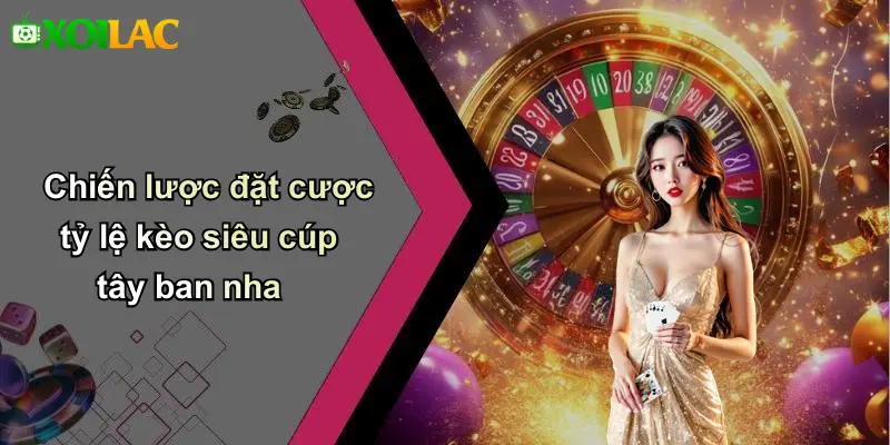 Chiến lược đặt cược tỷ lệ kèo siêu cúp tây ban nha