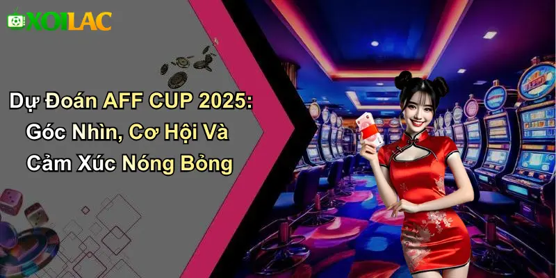 Dự Đoán AFF CUP 2025: Góc Nhìn, Cơ Hội Và Cảm Xúc Nóng Bỏng