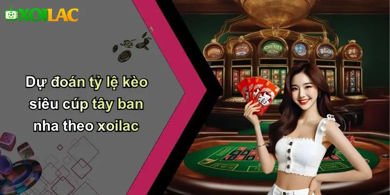 Dự đoán tỷ lệ kèo siêu cúp tây ban nha theo xoilac