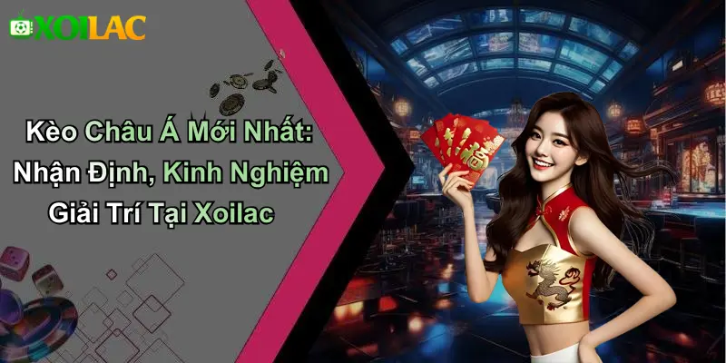 Kèo Châu Á Mới Nhất: Nhận Định, Kinh Nghiệm Giải Trí Tại Xoilac