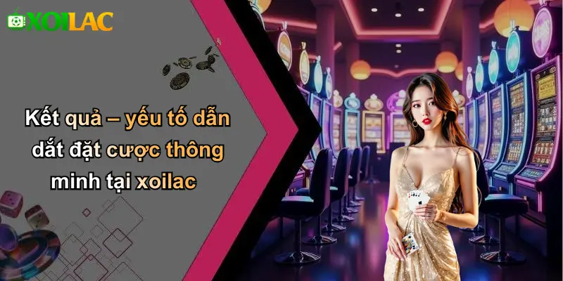 Kết quả – yếu tố dẫn dắt đặt cược thông minh tại xoilac