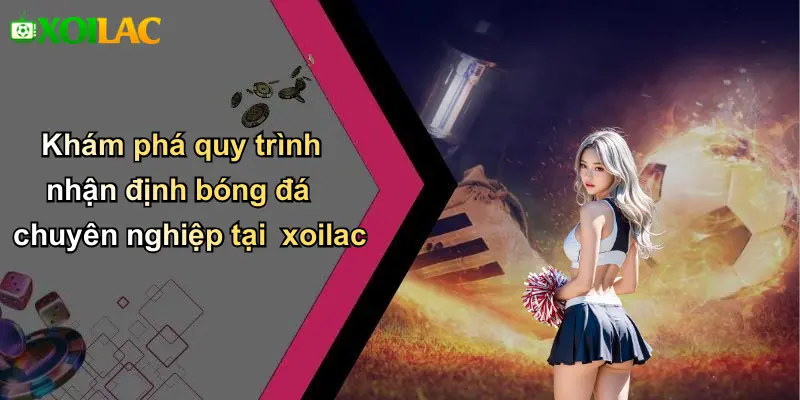 Khám phá quy trình nhận định bóng đá chuyên nghiệp tại xoilac