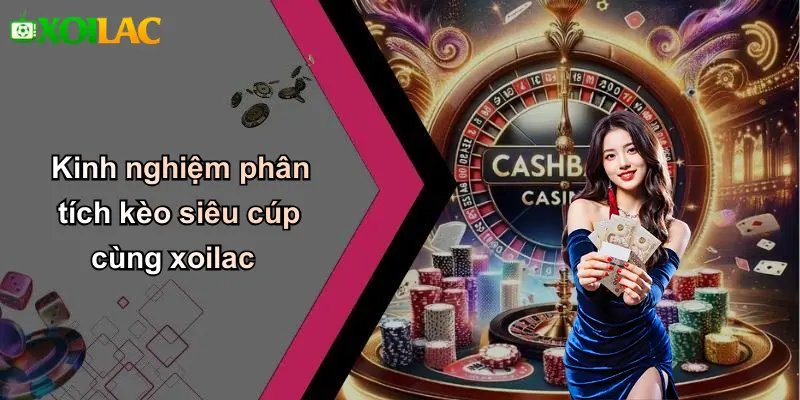Kinh nghiệm phân tích kèo siêu cúp cùng xoilac