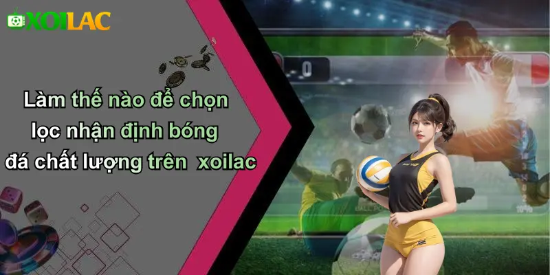 Làm thế nào để chọn lọc nhận định bóng đá chất lượng trên xoilac