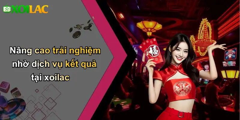 Nâng cao trải nghiệm nhờ dịch vụ kết quả tại xoilac