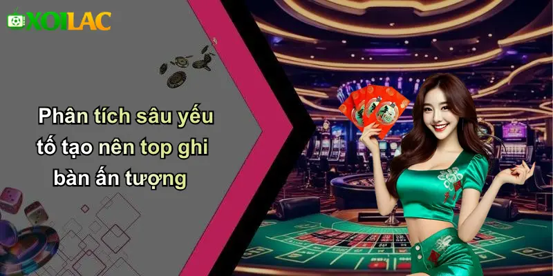 Phân tích sâu yếu tố tạo nên top ghi bàn ấn tượng