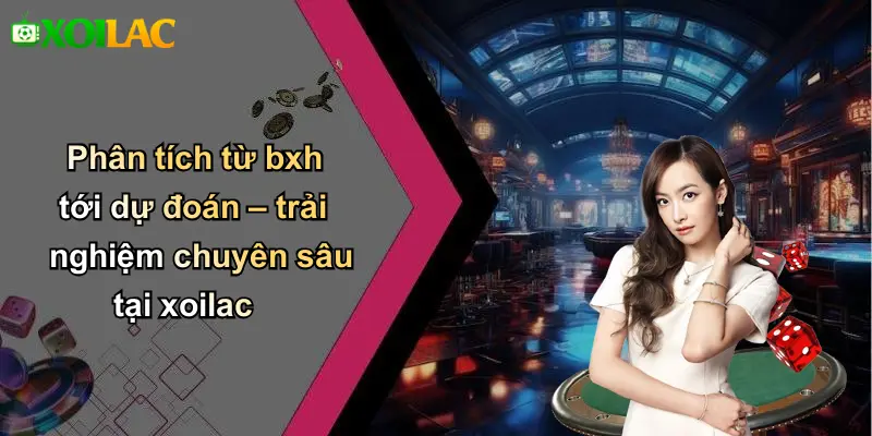 Phân tích từ bxh tới dự đoán – trải nghiệm chuyên sâu tại xoilac