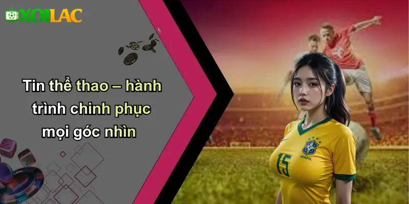 Tin thể thao – hành trình chinh phục mọi góc nhìn