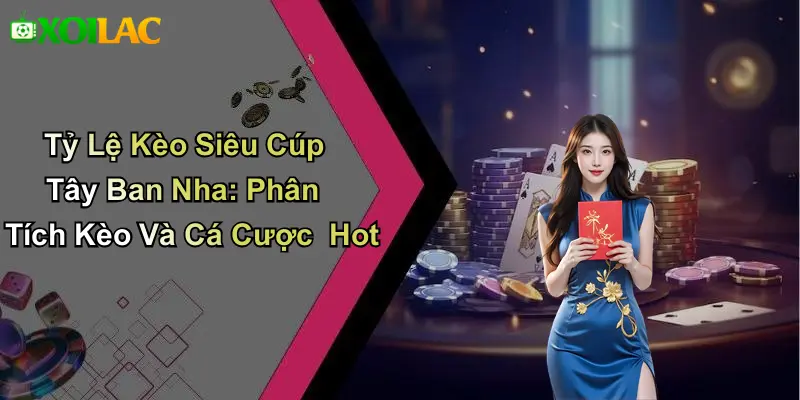 Tỷ Lệ Kèo Siêu Cúp Tây Ban Nha: Phân Tích Kèo Và Cá Cược Hot