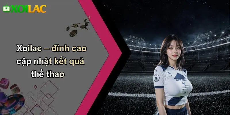Xoilac – đỉnh cao cập nhật kết quả thể thao