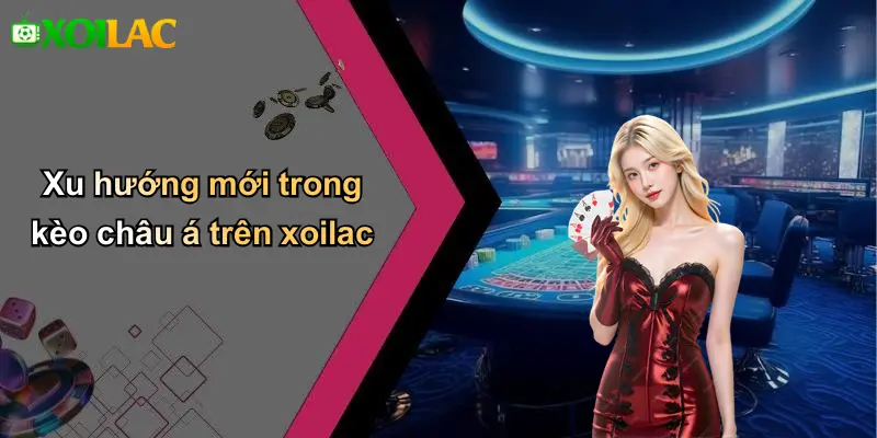 Xu hướng mới trong kèo châu á trên xoilac