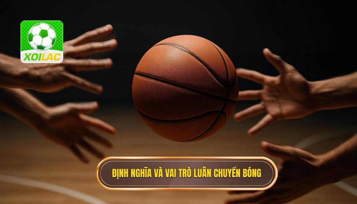 Phần 1_ Định nghĩa và vai trò cốt lõi của luân chuyển bóng nhanh