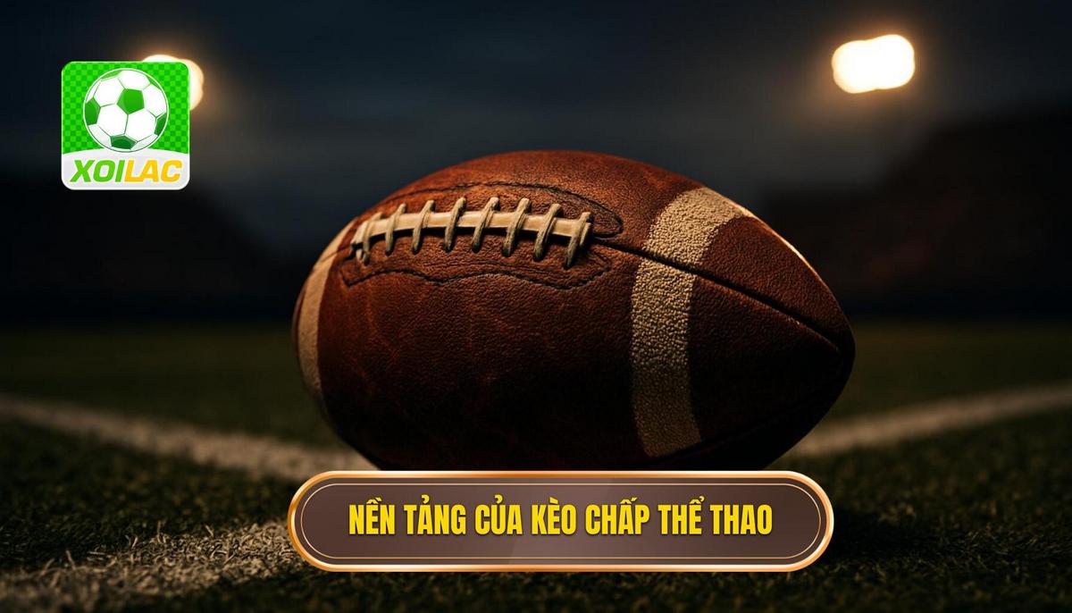 Nền Tảng Của Kèo Chấp Châu Á (Asian Handicap)