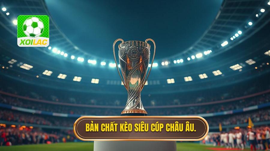 Bản chất kèo siêu cúp châu Âu
