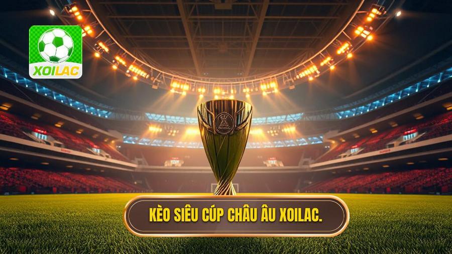 Kèo siêu cúp châu Âu XOILAC.