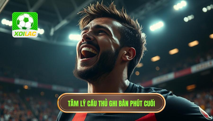 Tâm lý cầu thủ ghi bàn phút cuối